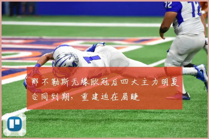 那不勒斯无缘欧冠后四大主力明夏合同到期，重建迫在眉睫