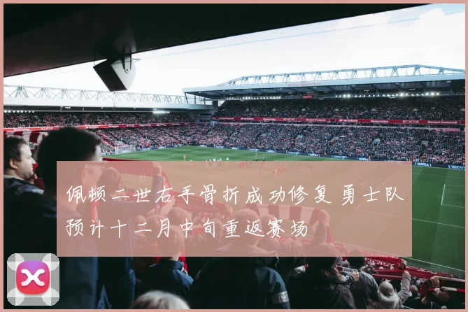 佩顿二世右手骨折成功修复 勇士队预计十二月中旬重返赛场