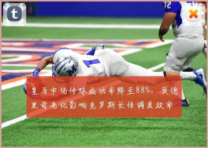 皇马中场传球成功率降至88%，莫德里奇老化影响克罗斯长传调度效率
