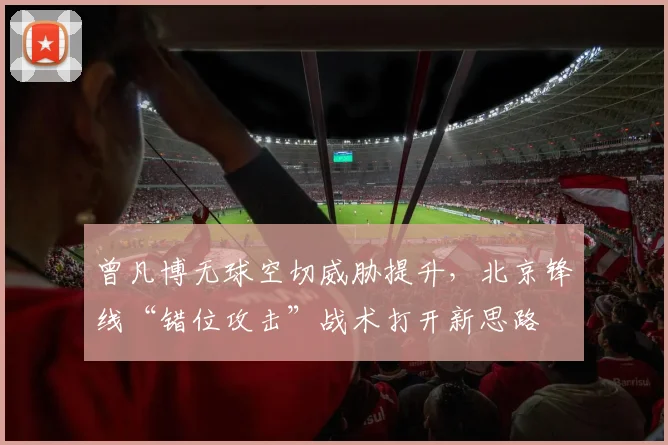 曾凡博无球空切威胁提升，北京锋线“错位攻击”战术打开新思路