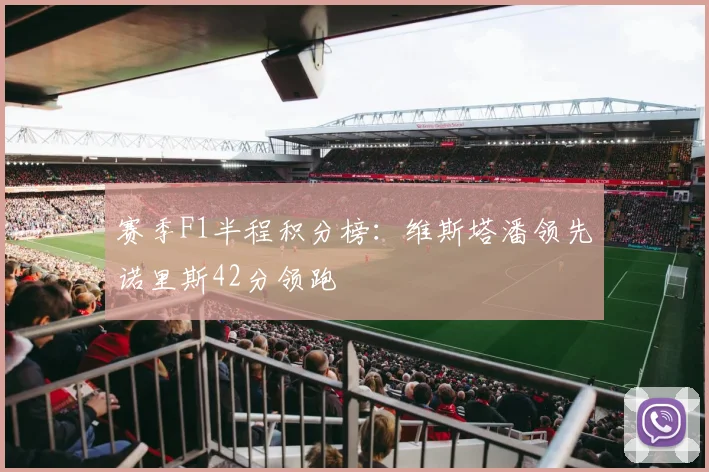 赛季F1半程积分榜：维斯塔潘领先诺里斯42分领跑
